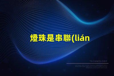 燈珠是串聯(lián)嗎為什么 led燈珠為什么都是串聯(lián)